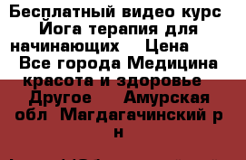 Бесплатный видео-курс “Йога-терапия для начинающих“ › Цена ­ 10 - Все города Медицина, красота и здоровье » Другое   . Амурская обл.,Магдагачинский р-н